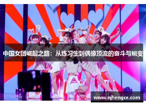 中国女团崛起之路：从练习生到偶像顶流的奋斗与蜕变