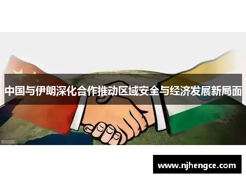 中国与伊朗深化合作推动区域安全与经济发展新局面
