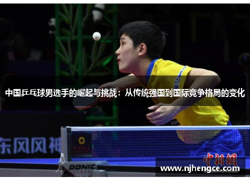 中国乒乓球男选手的崛起与挑战：从传统强国到国际竞争格局的变化