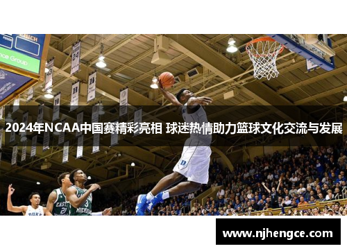 2024年NCAA中国赛精彩亮相 球迷热情助力篮球文化交流与发展
