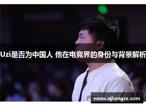 Uzi是否为中国人 他在电竞界的身份与背景解析