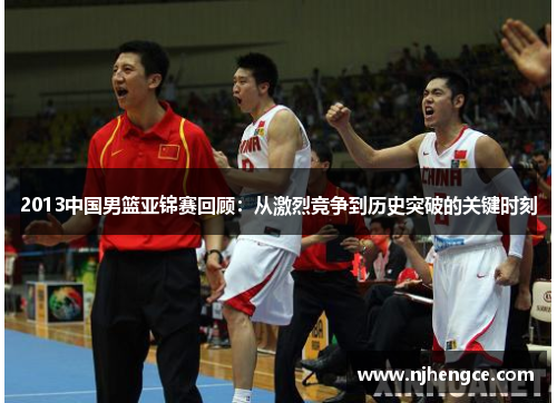2013中国男篮亚锦赛回顾：从激烈竞争到历史突破的关键时刻