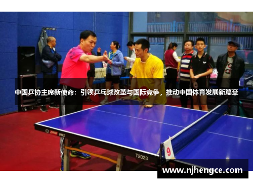中国乒协主席新使命：引领乒乓球改革与国际竞争，推动中国体育发展新篇章