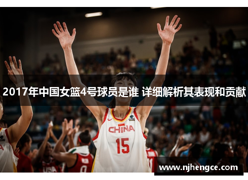 2017年中国女篮4号球员是谁 详细解析其表现和贡献