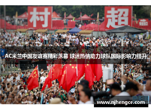 AC米兰中国友谊赛精彩落幕 球迷热情助力球队国际影响力提升