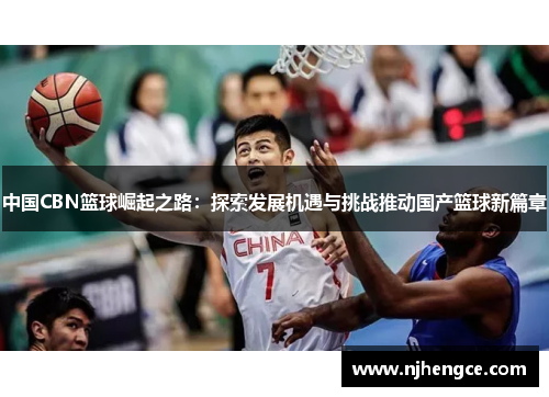 中国CBN篮球崛起之路：探索发展机遇与挑战推动国产篮球新篇章