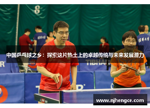 中国乒乓球之乡：探索这片热土上的卓越传统与未来发展潜力