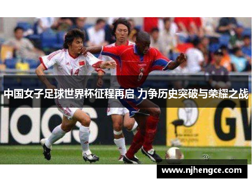中国女子足球世界杯征程再启 力争历史突破与荣耀之战